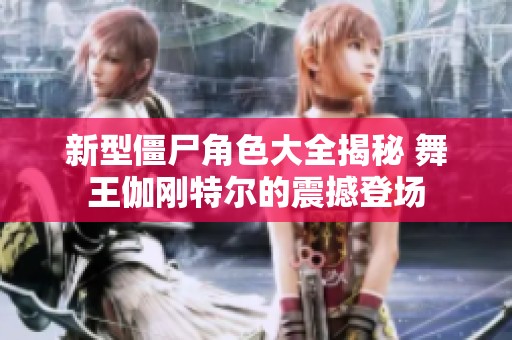 新型僵尸角色大全揭秘 舞王伽刚特尔的震撼登场