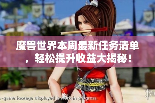 魔兽世界本周最新任务清单，轻松提升收益大揭秘！