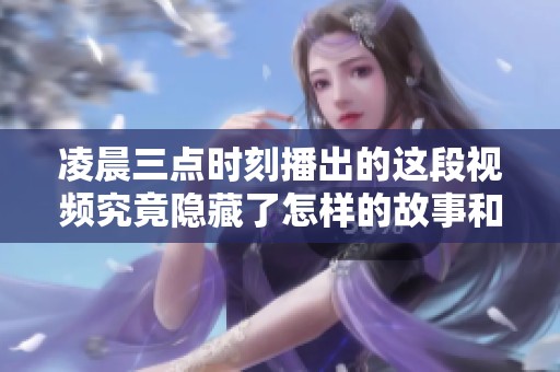 凌晨三点时刻播出的这段视频究竟隐藏了怎样的故事和真相