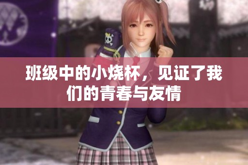 班级中的小烧杯，见证了我们的青春与友情