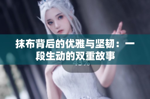 抹布背后的优雅与坚韧：一段生动的双重故事