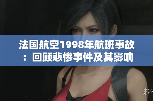 法国航空1998年航班事故：回顾悲惨事件及其影响