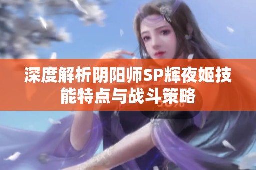 深度解析阴阳师SP辉夜姬技能特点与战斗策略