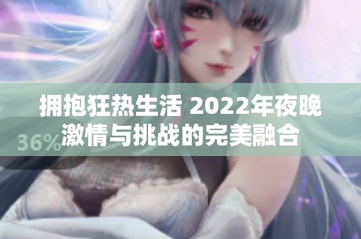拥抱狂热生活 2022年夜晚激情与挑战的完美融合