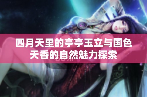 四月天里的亭亭玉立与国色天香的自然魅力探索