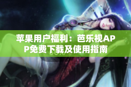 苹果用户福利：芭乐视APP免费下载及使用指南