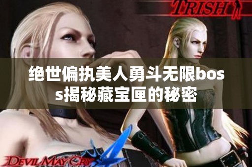 绝世偏执美人勇斗无限boss揭秘藏宝匣的秘密