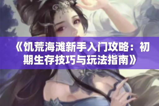 《饥荒海滩新手入门攻略：初期生存技巧与玩法指南》