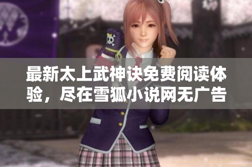 最新太上武神诀免费阅读体验，尽在雪狐小说网无广告版