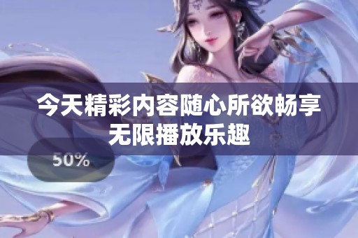 今天精彩内容随心所欲畅享无限播放乐趣