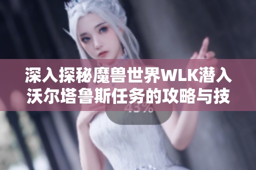 深入探秘魔兽世界WLK潜入沃尔塔鲁斯任务的攻略与技巧分享