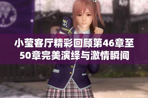 小莹客厅精彩回顾第46章至50章完美演绎与激情瞬间