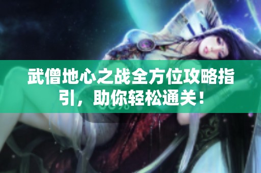 武僧地心之战全方位攻略指引，助你轻松通关！