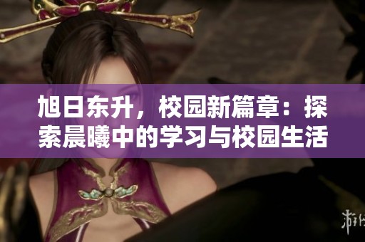 旭日东升，校园新篇章：探索晨曦中的学习与校园生活