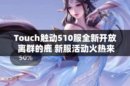 Touch触动510服全新开放 离群的鹿 新服活动火热来袭