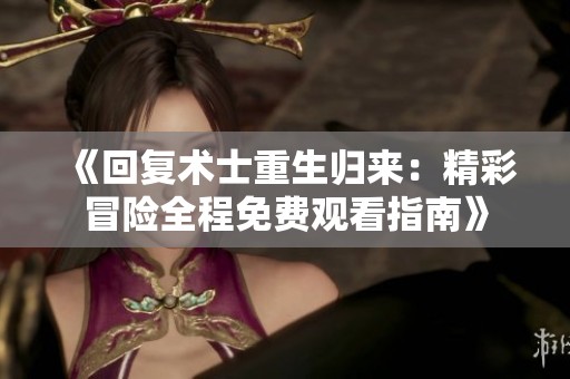 《回复术士重生归来：精彩冒险全程免费观看指南》