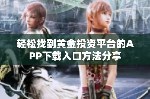 轻松找到黄金投资平台的APP下载入口方法分享