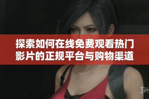 探索如何在线免费观看热门影片的正规平台与购物渠道