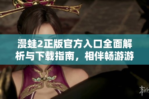 漫蛙2正版官方入口全面解析与下载指南，相伴畅游游戏世界