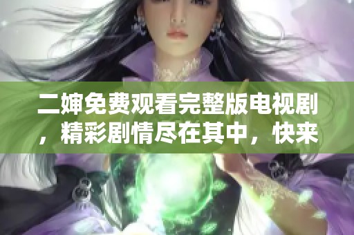 二婶免费观看完整版电视剧，精彩剧情尽在其中，快来观看吧