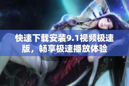 快速下载安装9.1视频极速版，畅享极速播放体验