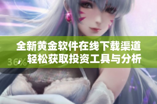 全新黄金软件在线下载渠道，轻松获取投资工具与分析助手
