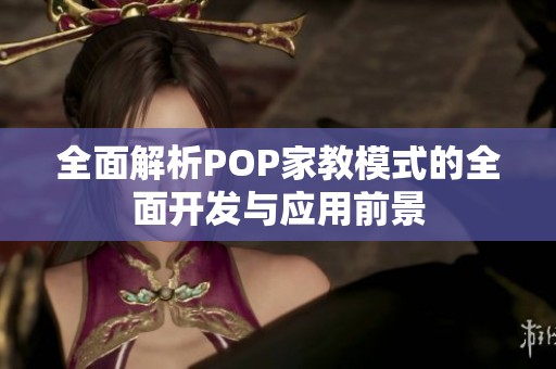 全面解析POP家教模式的全面开发与应用前景