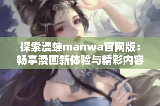 探索漫蛙manwa官网版：畅享漫画新体验与精彩内容