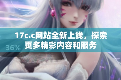 17c.c网站全新上线，探索更多精彩内容和服务