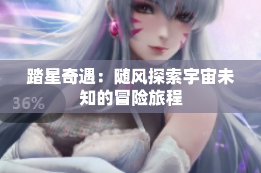 踏星奇遇：随风探索宇宙未知的冒险旅程