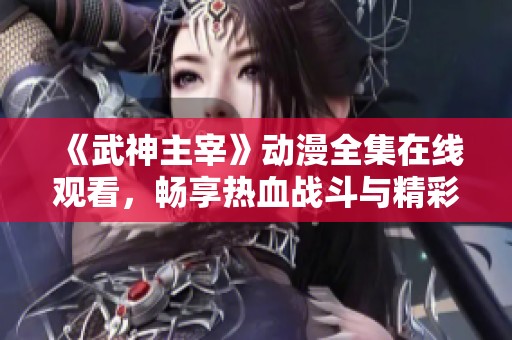 《武神主宰》动漫全集在线观看，畅享热血战斗与精彩剧情