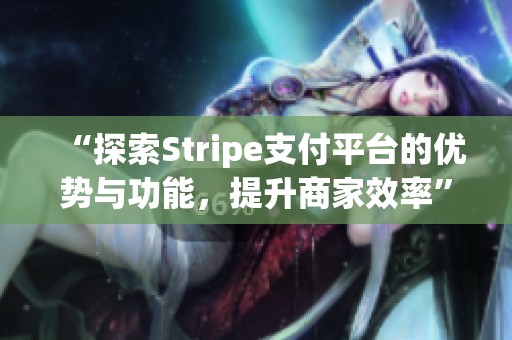 “探索Stripe支付平台的优势与功能，提升商家效率”