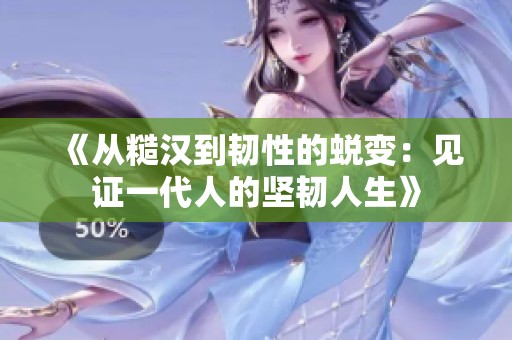 《从糙汉到韧性的蜕变：见证一代人的坚韧人生》