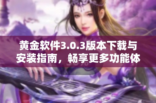 黄金软件3.0.3版本下载与安装指南，畅享更多功能体验
