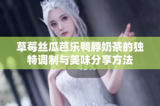 草莓丝瓜芭乐鸭脖奶茶的独特调制与美味分享方法