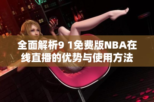 全面解析9 1免费版NBA在线直播的优势与使用方法