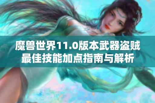 魔兽世界11.0版本武器盗贼最佳技能加点指南与解析