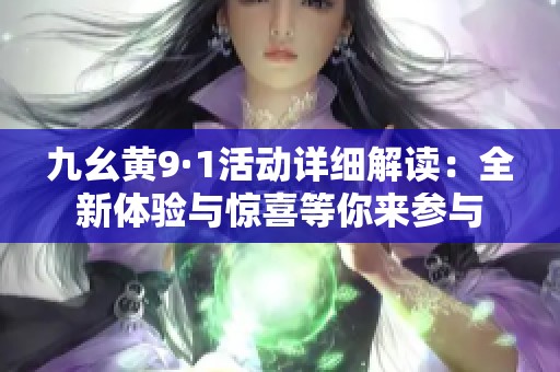 九幺黄9·1活动详细解读：全新体验与惊喜等你来参与