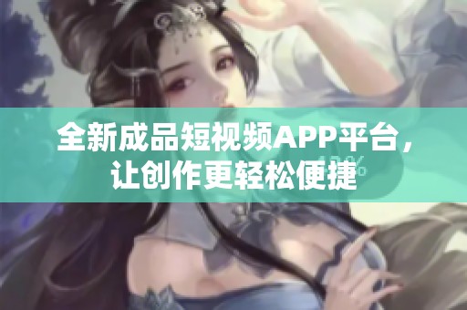 全新成品短视频APP平台，让创作更轻松便捷