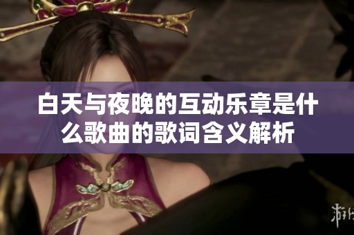 白天与夜晚的互动乐章是什么歌曲的歌词含义解析