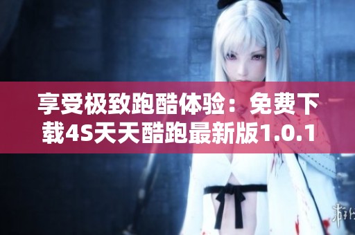 享受极致跑酷体验：免费下载4S天天酷跑最新版1.0.119.0