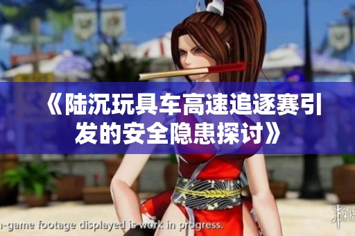 《陆沉玩具车高速追逐赛引发的安全隐患探讨》