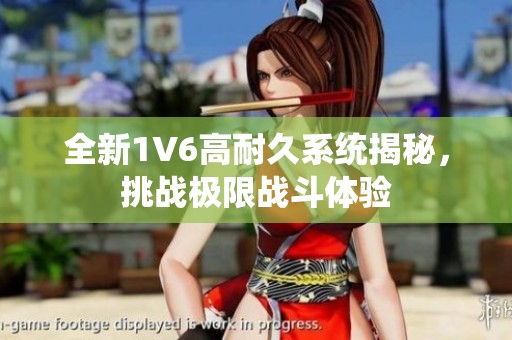 全新1V6高耐久系统揭秘，挑战极限战斗体验