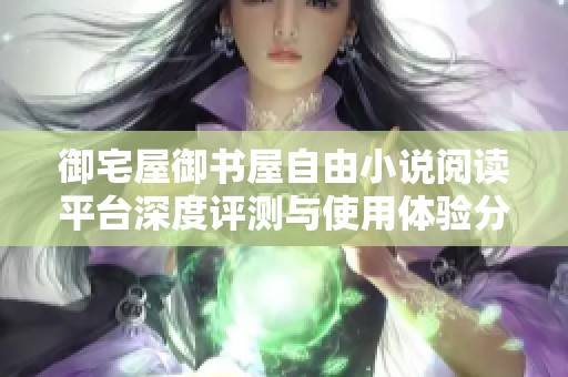 御宅屋御书屋自由小说阅读平台深度评测与使用体验分析