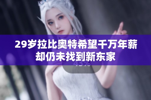 29岁拉比奥特希望千万年薪却仍未找到新东家