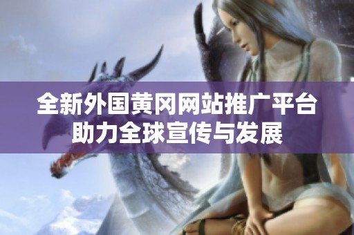 全新外国黄冈网站推广平台助力全球宣传与发展