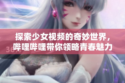 探索少女视频的奇妙世界，哔哩哔哩带你领略青春魅力