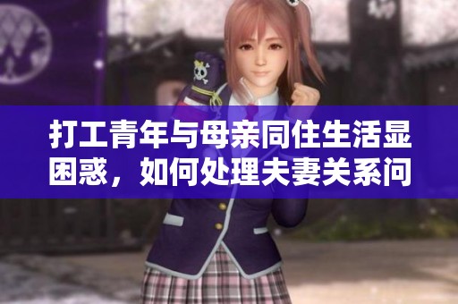 打工青年与母亲同住生活显困惑，如何处理夫妻关系问题