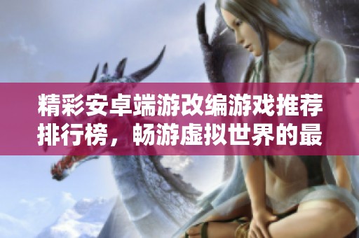 精彩安卓端游改编游戏推荐排行榜，畅游虚拟世界的最佳选择