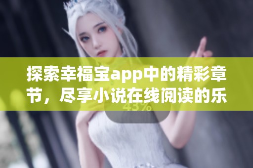 探索幸福宝app中的精彩章节，尽享小说在线阅读的乐趣